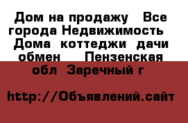 Дом на продажу - Все города Недвижимость » Дома, коттеджи, дачи обмен   . Пензенская обл.,Заречный г.